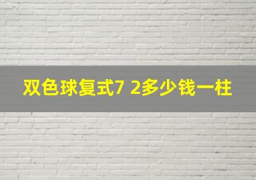 双色球复式7 2多少钱一柱